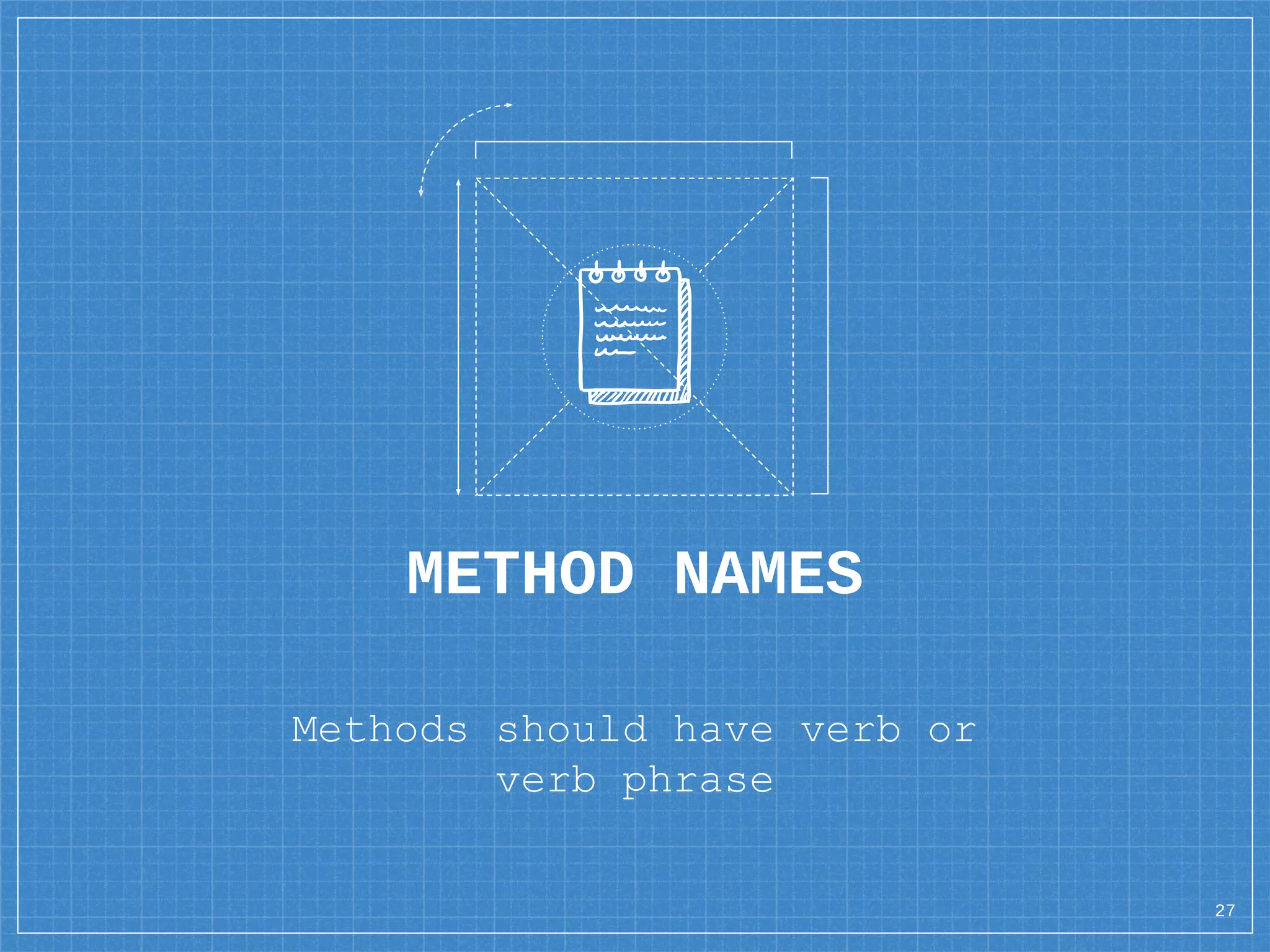METHOD NAMES
Methods should have verb or
verb phrase
27
 