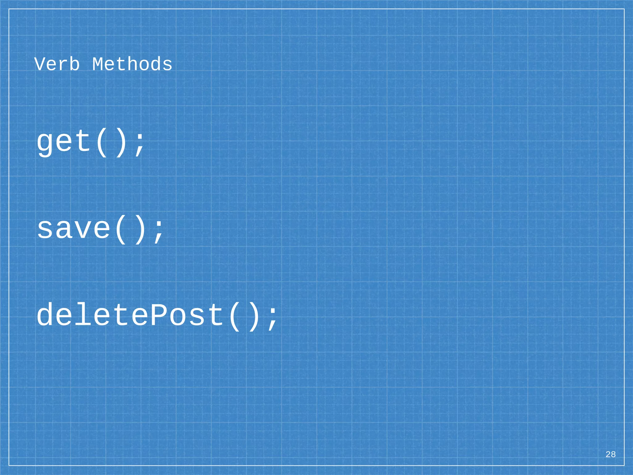 Verb Methods
get();
save();
deletePost();
28
 