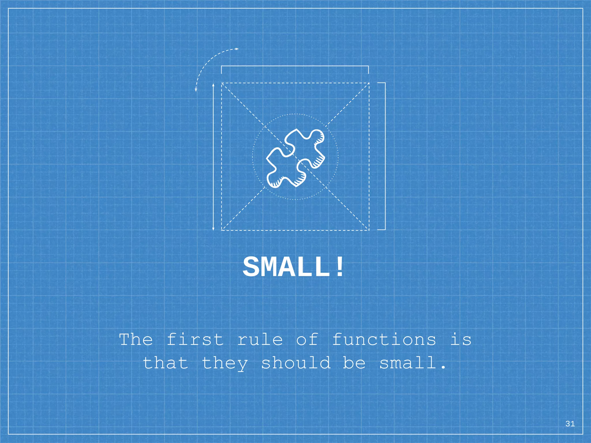 SMALL!
The first rule of functions is
that they should be small.
31
 