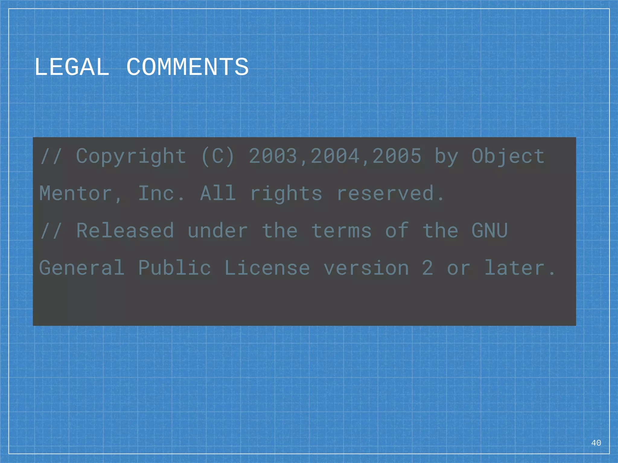 LEGAL COMMENTS
40
// Copyright (C) 2003,2004,2005 by Object
Mentor, Inc. All rights reserved.
// Released under the terms of the GNU
General Public License version 2 or later.
 