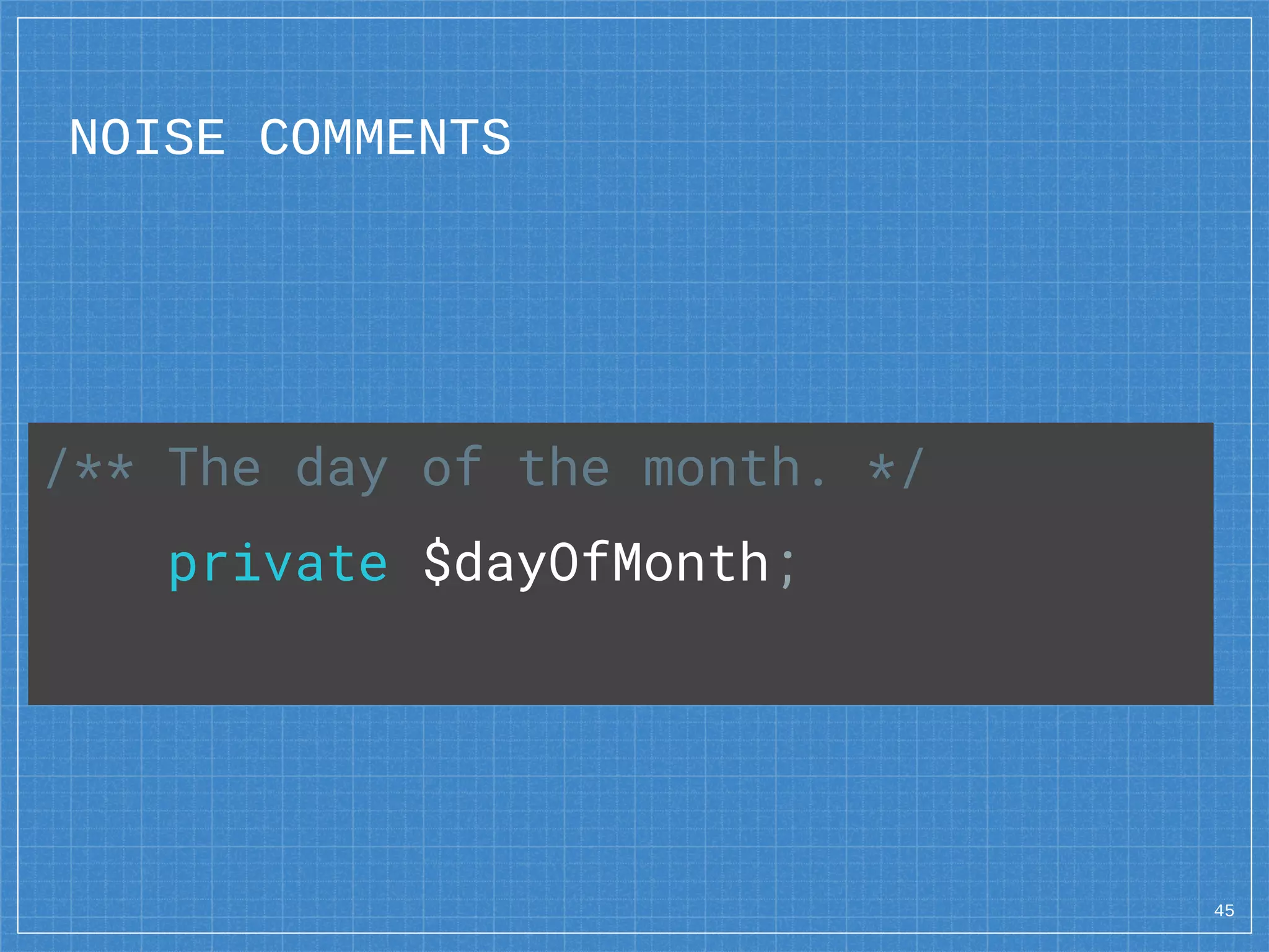 NOISE COMMENTS
45
/** The day of the month. */
private $dayOfMonth;
 