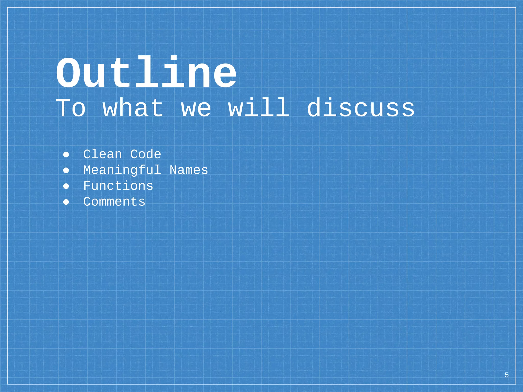 Outline
To what we will discuss
● Clean Code
● Meaningful Names
● Functions
● Comments
5
 