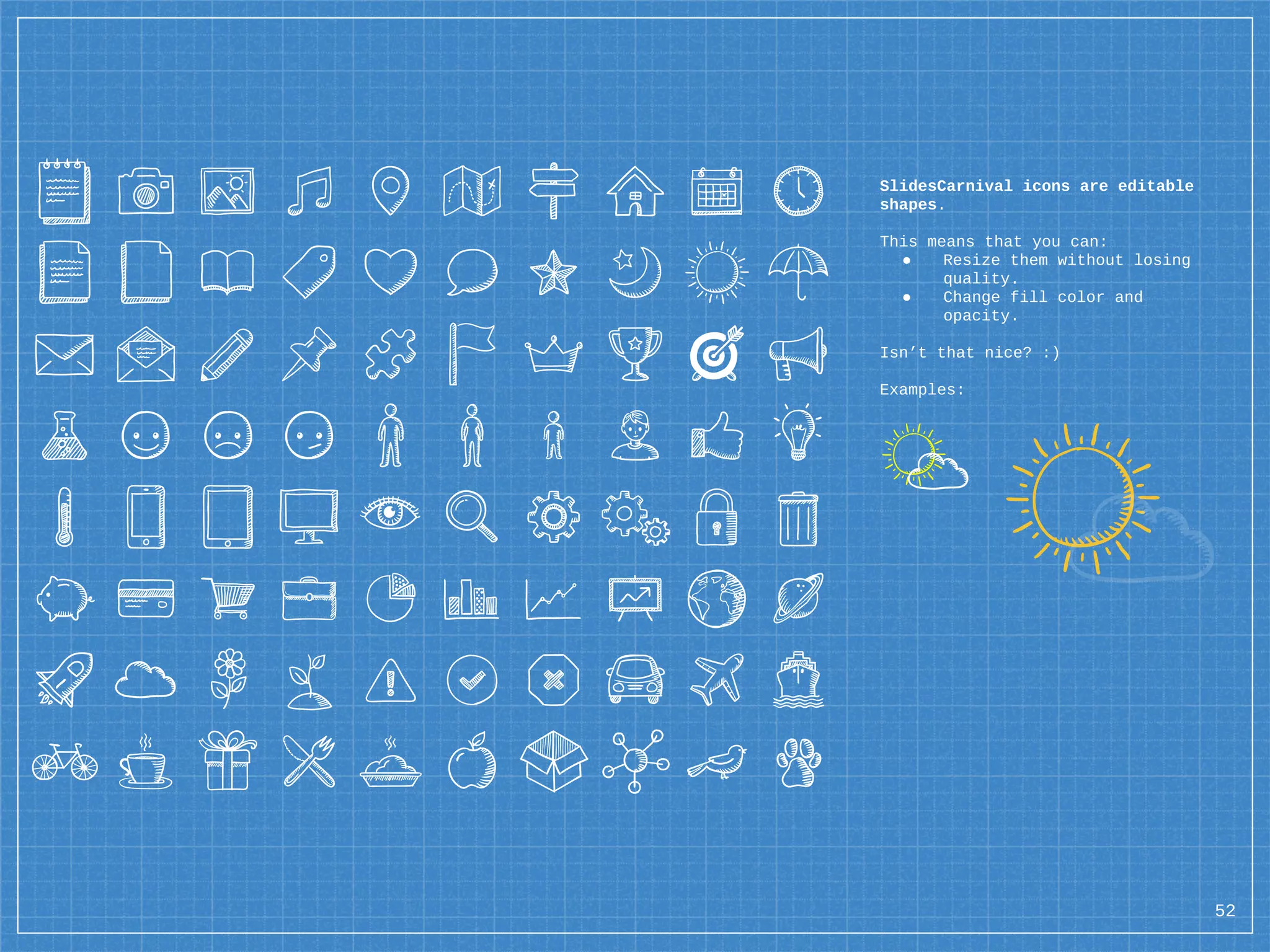 SlidesCarnival icons are editable
shapes.
This means that you can:
● Resize them without losing
quality.
● Change fill color and
opacity.
Isn’t that nice? :)
Examples:
52
 