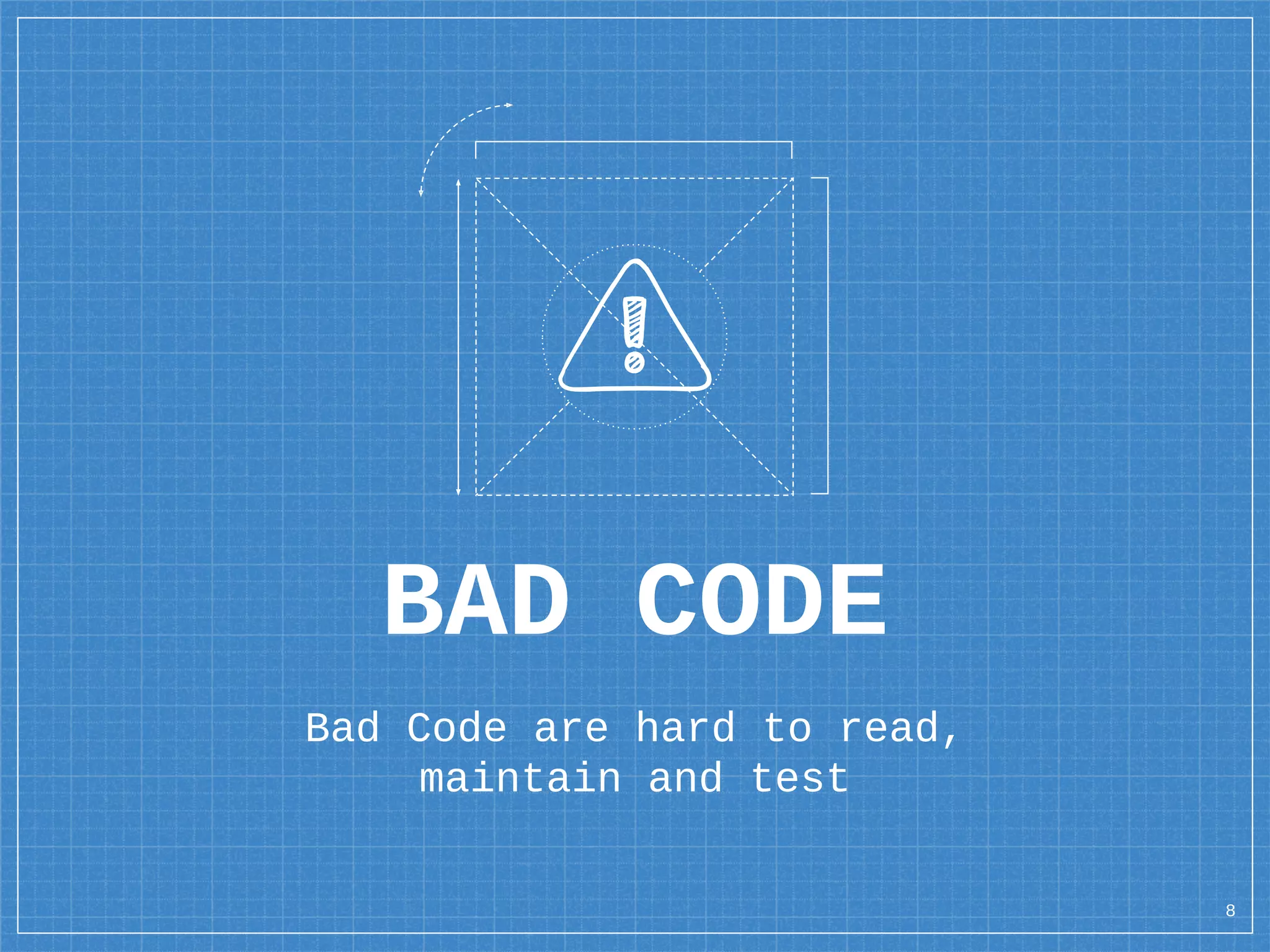 BAD CODE
Bad Code are hard to read,
maintain and test
8
 