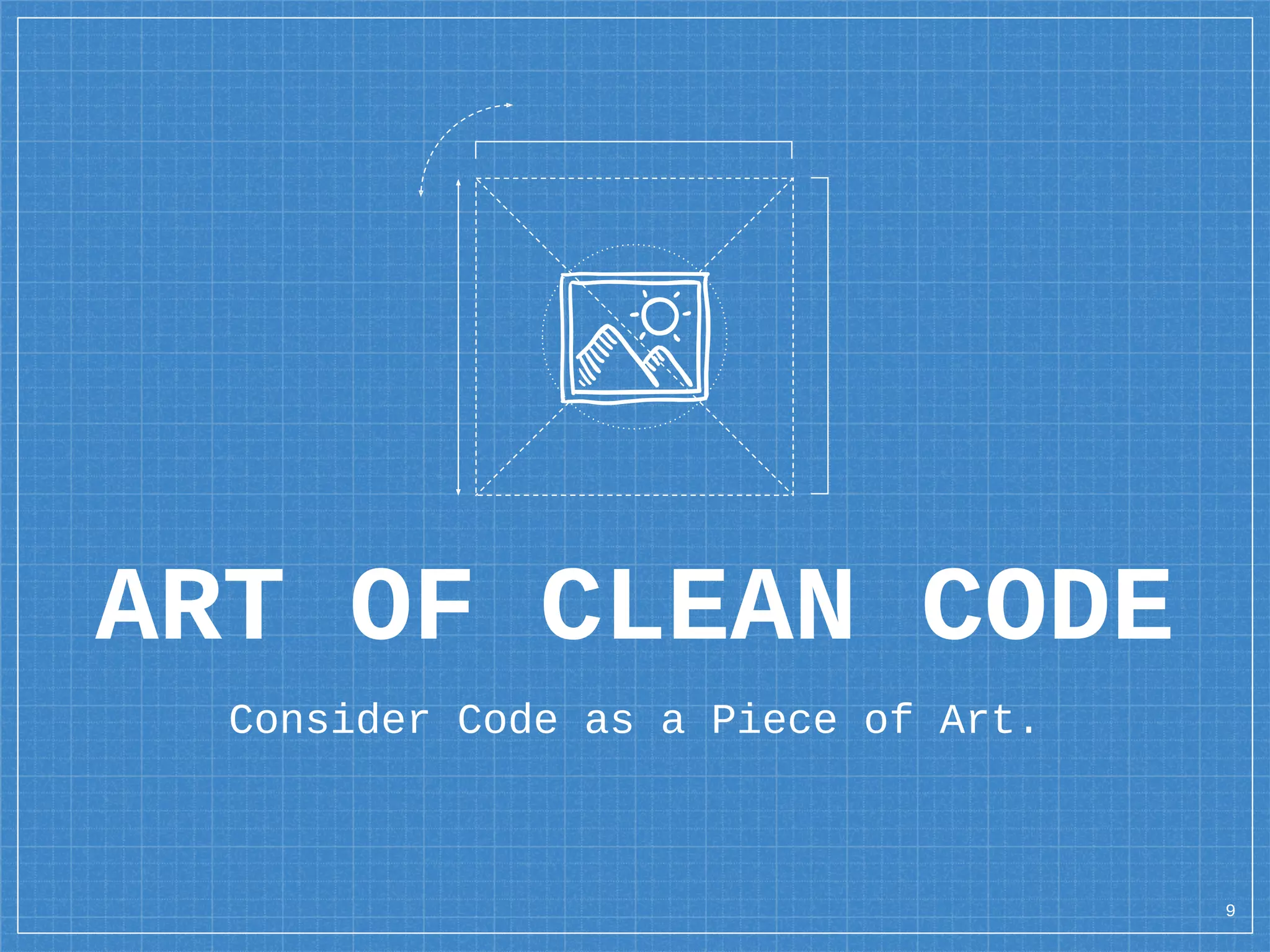 ART OF CLEAN CODE
Consider Code as a Piece of Art.
9
 