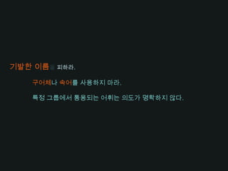 명료함은 최고의 덕목이다.남들이 쉽게 이해할 수 있는 코드를 작성하라.