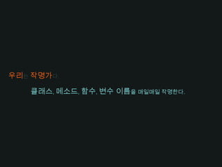 우리는 작명가다.클래스, 메소드, 함수, 변수 이름을 매일매일 작명한다.