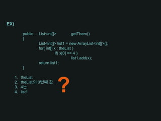 EX)	public	List<int[]>	getThem(){	List<int[]> list1 = new ArrayList<int[]>();	for( int[] x : theList )		if( x[0] == 4 )			list1.add(x);	return list1;}theListtheList의 0번째 값4는list1	?