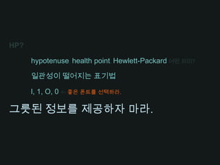 HP?hypotenuse, health point, Hewlett-Packard어떤 의미?일관성이 떨어지는 표기법l, 1, O, 0 <- 좋은 폰트를 선택하라.그릇된 정보를 제공하자 마라.