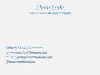 Clean Code Boas práticas de programação Márcio Fábio Althmann www.marcioalthmann.net [email_address] @marcioalthmann 
