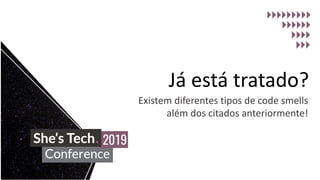 Já está tratado?
Existem diferentes tipos de code smells
além dos citados anteriormente!
 