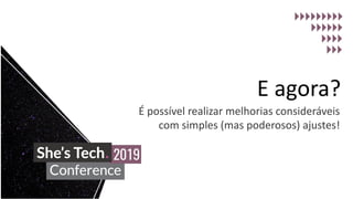 E agora?
É possível realizar melhorias consideráveis
com simples (mas poderosos) ajustes!
 