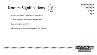 Nomes Significativos
• Nomes que digam exatamente o que fazem
• Que façam parte do contexto do problema
• Que sejam pronunciáveis
• Não brinque ou desconte a raiva no seu código!!!
 