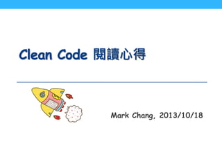 Clean Code 閱讀心得
Mark Chang, 2013/10/18
 