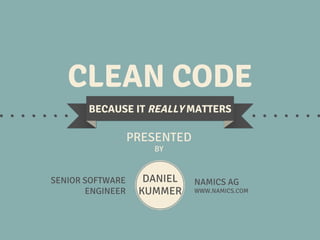 CLEAN CODE

IT REALLY MATTERS
BROUGHT TO YOU
BY
SENIOR SOFTWARE
ENGINEER

DANIEL
KUMMER

NAMICS AG ZÜRICH
WWW.NAMICS.COM

 