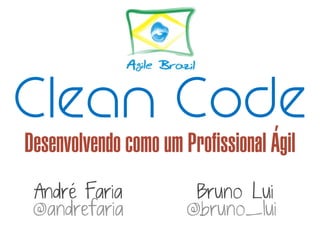 Clean Code
         ’
Desenvolvendo como um Profissional Agil
 André Faria            Bruno Lui
 @andrefaria           @bruno_lui
 