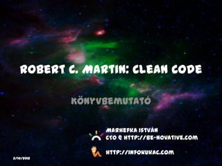 Robert C. Martin: Clean Code

            Könyvbemutató

                 Marhefka István
                 CTO @ http://be-novative.com

                 http://infokukac.com
2/10/2012
 