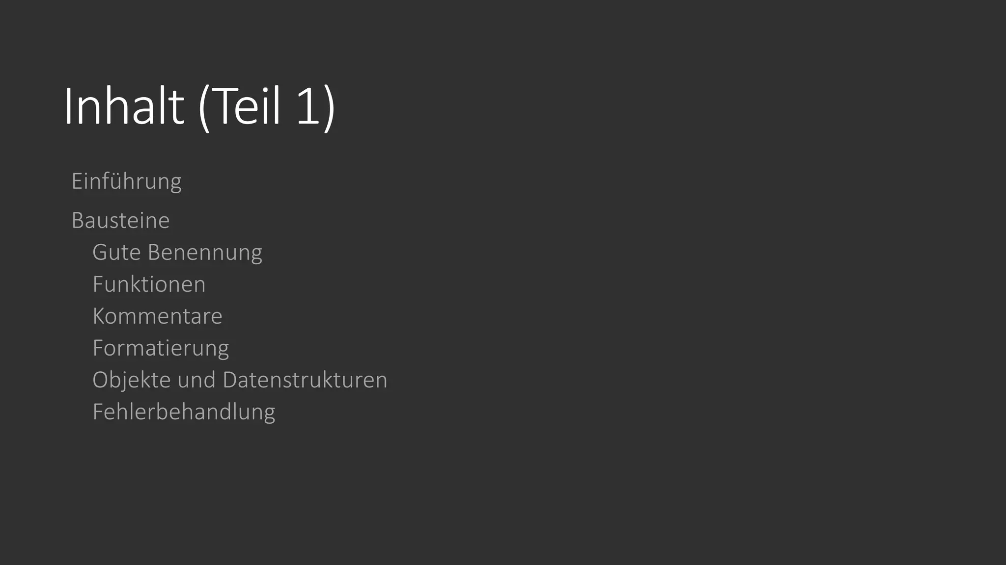Inhalt (Teil 1)
Einführung
Bausteine
Gute Benennung
Funktionen
Kommentare
Formatierung
Objekte und Datenstrukturen
Fehlerbehandlung
 