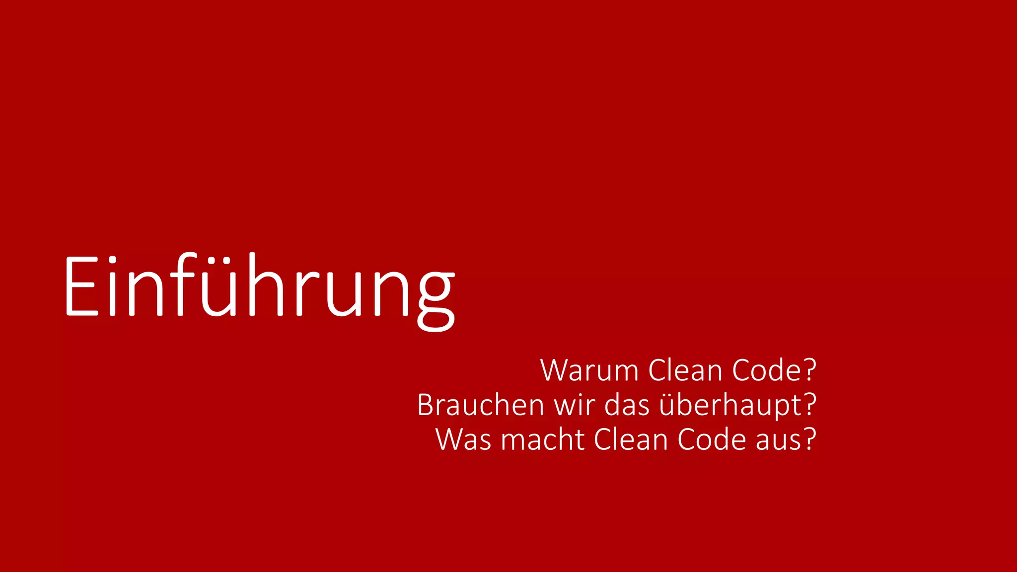 Einführung
Warum Clean Code?
Brauchen wir das überhaupt?
Was macht Clean Code aus?
 