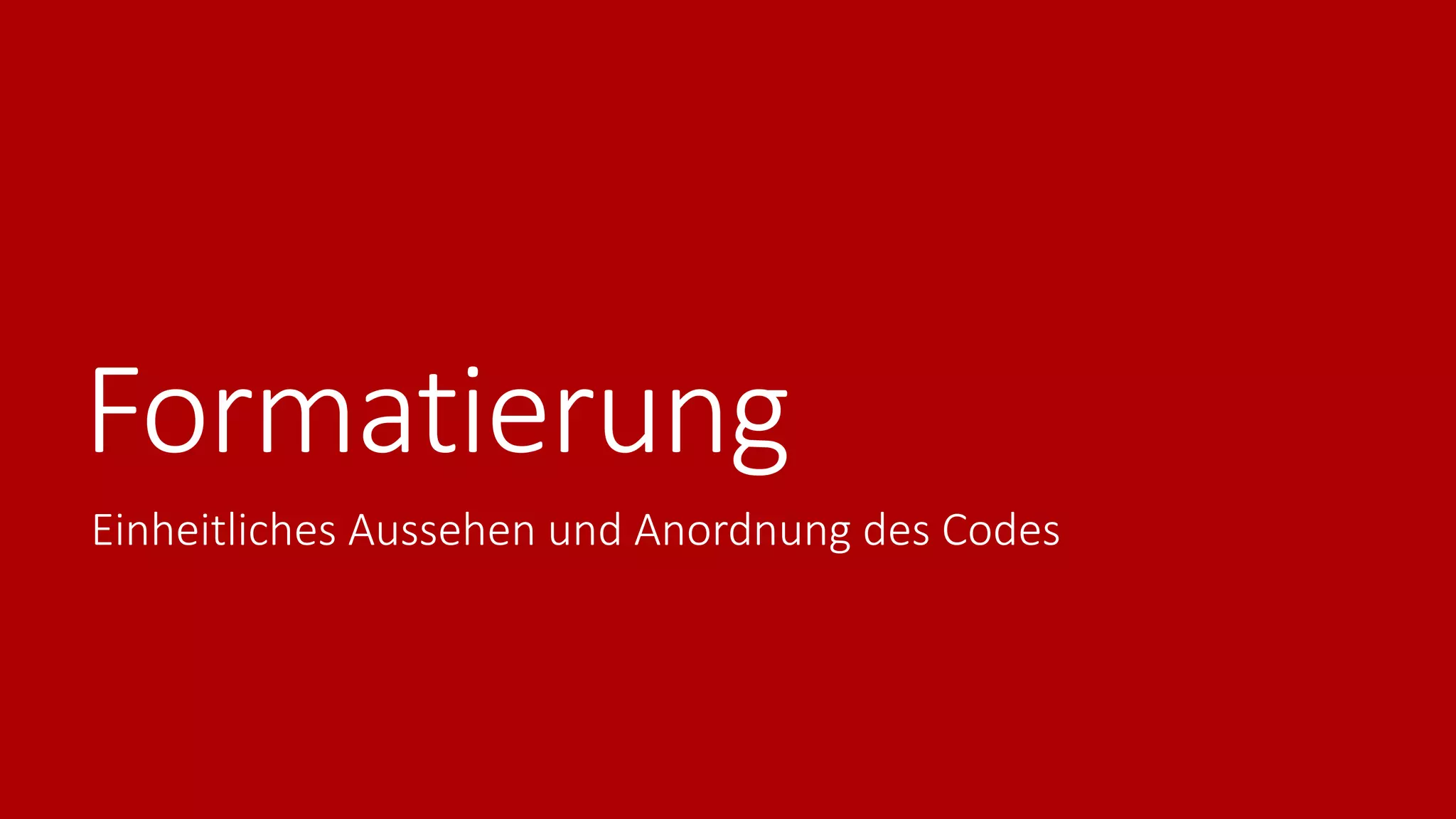 Formatierung
Einheitliches Aussehen und Anordnung des Codes
 