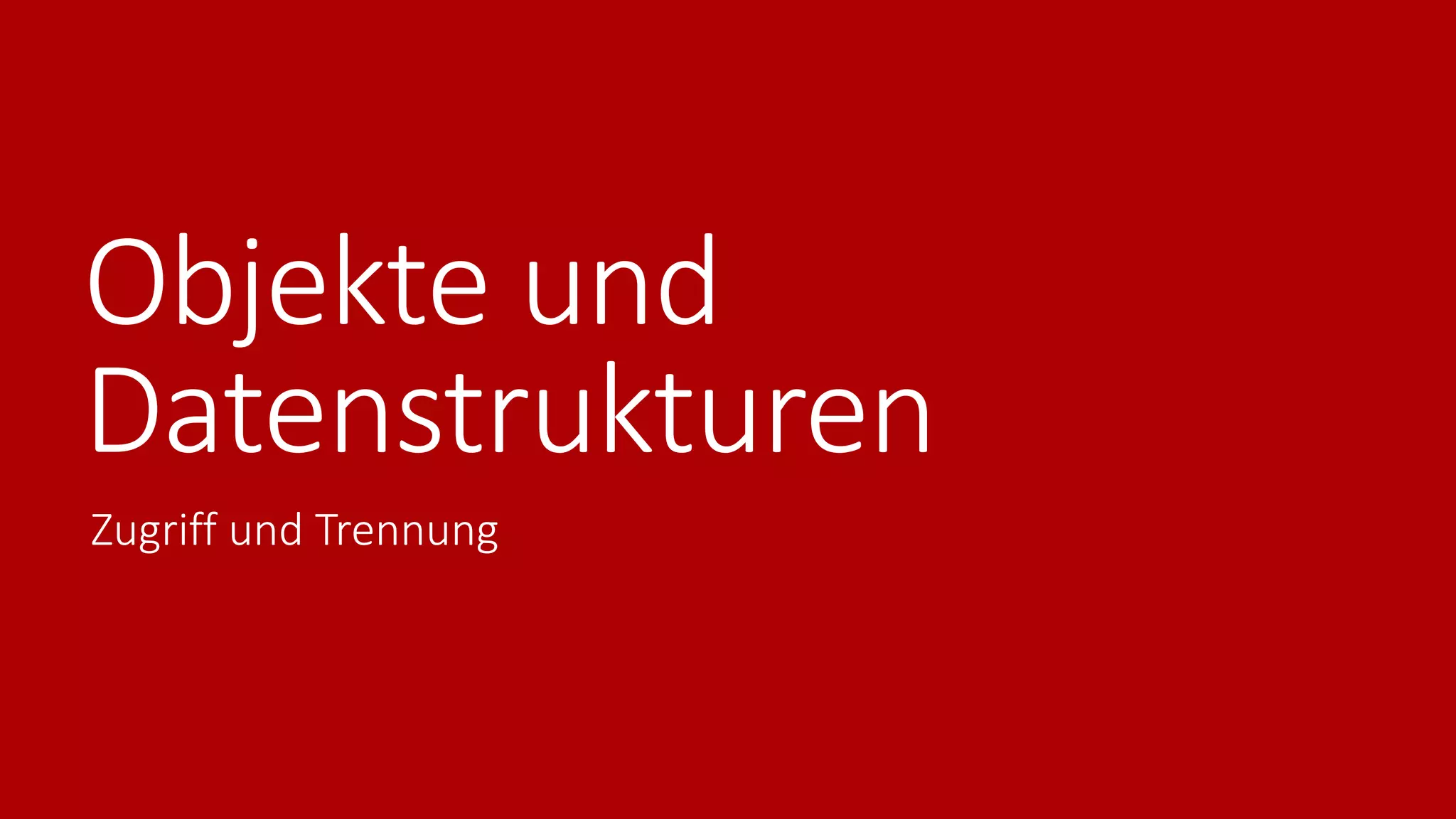 Objekte und
Datenstrukturen
Zugriff und Trennung
 