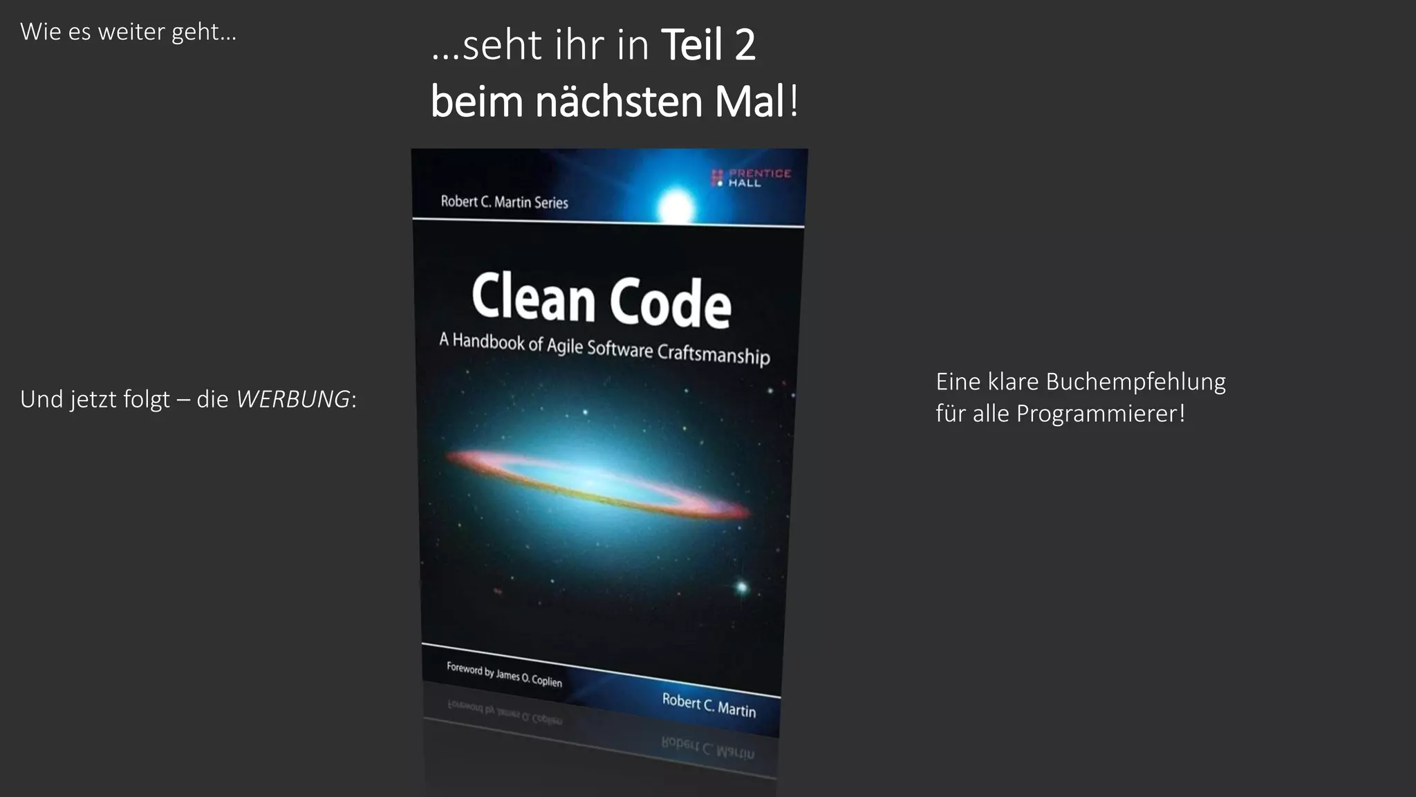 Wie es weiter geht…
Und jetzt folgt – die WERBUNG:
…seht ihr in Teil 2
beim nächsten Mal!
Eine klare Buchempfehlung
für alle Programmierer!
 