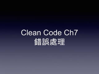 Clean Code Ch7
錯誤處理
 
