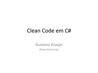 Clean Code em C#
Gustavo Araujo
@ogustavoaraujo
 