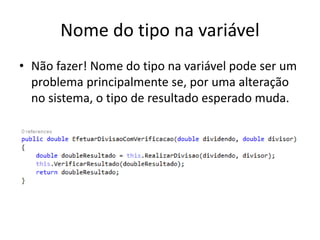 Nome do tipo na variável
• Não fazer! Nome do tipo na variável pode ser um
problema principalmente se, por uma alteração
no sistema, o tipo de resultado esperado muda.
 