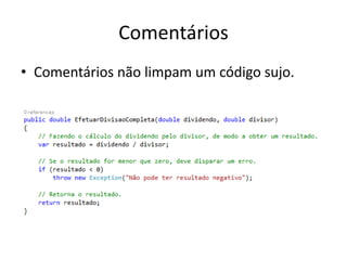 Comentários
• Comentários não limpam um código sujo.
 