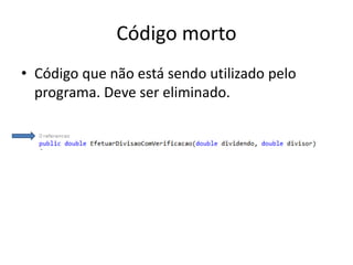 Código morto
• Código que não está sendo utilizado pelo
programa. Deve ser eliminado.
 