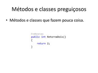 Métodos e classes preguiçosos
• Métodos e classes que fazem pouca coisa.
 