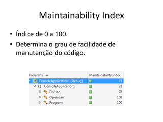 Maintainability Index
• Índice de 0 a 100.
• Determina o grau de facilidade de
manutenção do código.
 