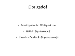 Obrigado!
- E-mail: gustavobr1989@gmail.com
- GitHub: @gustavoaraujo
- Linkedin e Facebook: @ogustavoaraujo
 