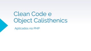 Clean Code e
Object Calisthenics
Aplicados no PHP
 