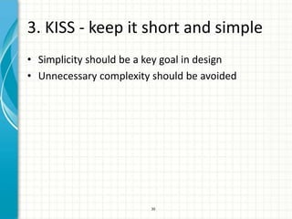 3. KISS - keep it short and simple
• Simplicity should be a key goal in design
• Unnecessary complexity should be avoided




                         30
 
