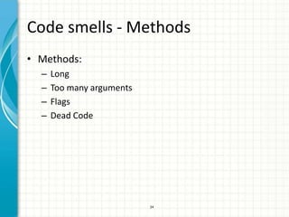 Code smells - Methods
• Methods:
  –   Long
  –   Too many arguments
  –   Flags
  –   Dead Code




                           34
 