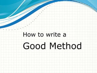 How to write a

Good Method
 