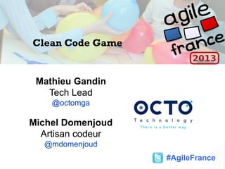 Clean Code Game
Mathieu Gandin
Tech Lead
@octomga
Michel Domenjoud
Artisan codeur
@mdomenjoud
#AgileFrance
 