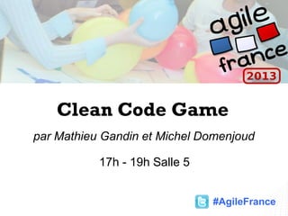 Clean Code Game
par Mathieu Gandin et Michel Domenjoud
17h - 19h Salle 5
#AgileFrance
 
