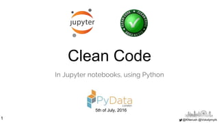 @KNerush @Volodymyrk
Clean Code
In Jupyter notebooks, using Python
1
5th of July, 2016
 