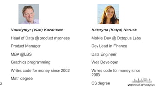 @KNerush @Volodymyrk
Volodymyr (Vlad) Kazantsev
Head of Data @ product madness
Product Manager
MBA @LBS
Graphics programmi...