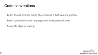@KNerush @Volodymyrk
Code conventions
Team should produce same style code as if that was one person
Team conventions over ...