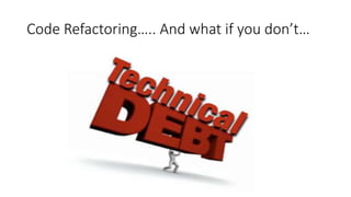 Code Refactoring….. And what if you don’t…
 