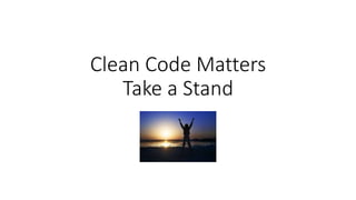 Clean Code Matters
Take a Stand
 