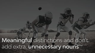 Meaningful distinctions and don't
add extra, unnecessary nouns
 