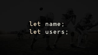 let name;
let users;
 