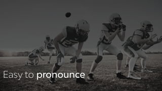 Easy to pronounce
 