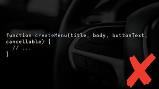 function createMenu(title, body, buttonText,
cancellable) {
// ...
}
 