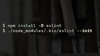 $ npm install -D eslint
$ ./node_modules/.bin/eslint --init
 
